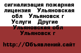 сигнализация пожарная лицензия - Ульяновская обл., Ульяновск г. Услуги » Другие   . Ульяновская обл.,Ульяновск г.